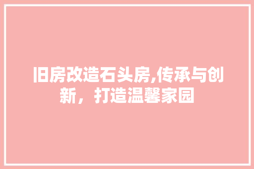 旧房改造石头房,传承与创新，打造温馨家园