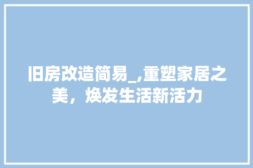 旧房改造简易_,重塑家居之美，焕发生活新活力