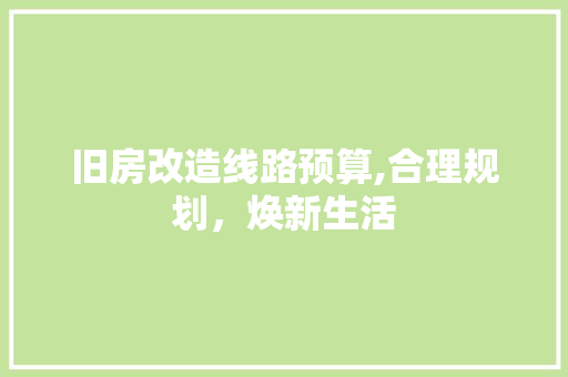 旧房改造线路预算,合理规划，焕新生活