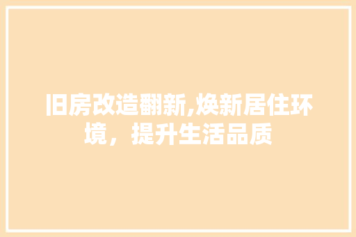 旧房改造翻新,焕新居住环境，提升生活品质