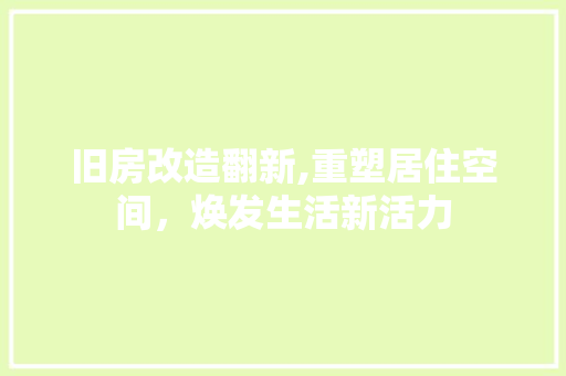 旧房改造翻新,重塑居住空间，焕发生活新活力