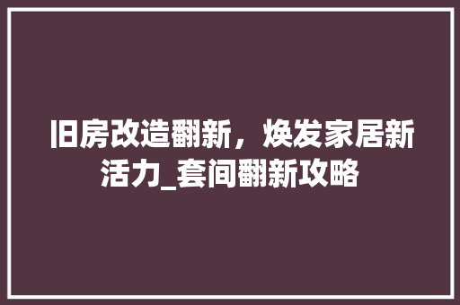 旧房改造翻新，焕发家居新活力_套间翻新攻略
