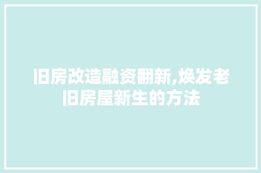 旧房改造融资翻新,焕发老旧房屋新生的方法