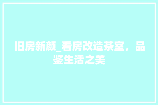 旧房新颜_看房改造茶室，品鉴生活之美