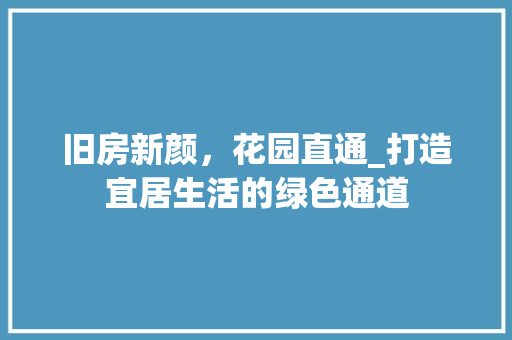 旧房新颜，花园直通_打造宜居生活的绿色通道