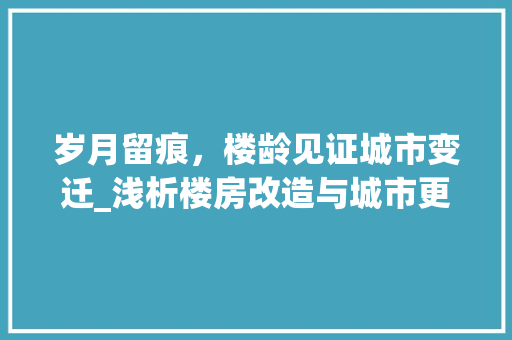 岁月留痕，楼龄见证城市变迁_浅析楼房改造与城市更新