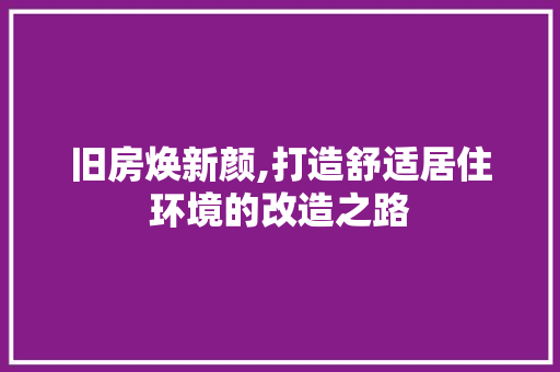 旧房焕新颜,打造舒适居住环境的改造之路