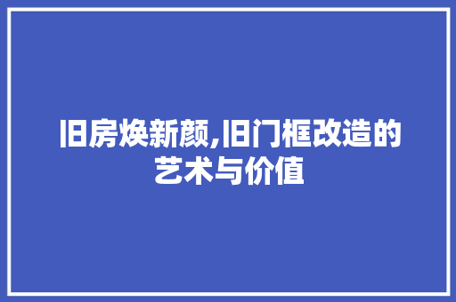 旧房焕新颜,旧门框改造的艺术与价值