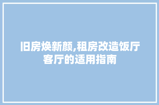 旧房焕新颜,租房改造饭厅客厅的适用指南