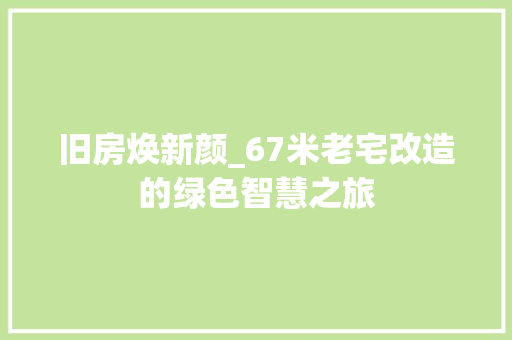 旧房焕新颜_67米老宅改造的绿色智慧之旅