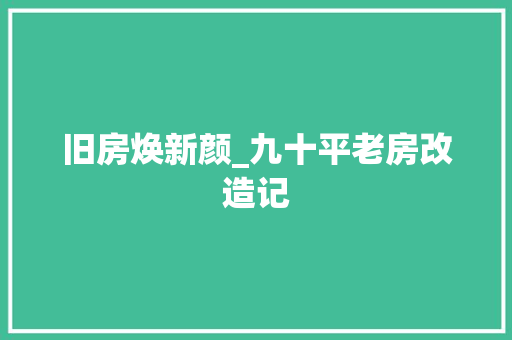 旧房焕新颜_九十平老房改造记