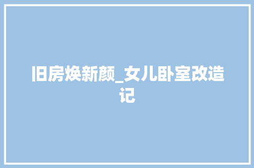 旧房焕新颜_女儿卧室改造记