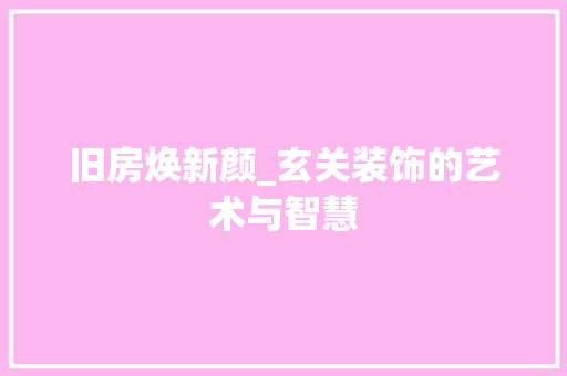 旧房焕新颜_玄关装饰的艺术与智慧