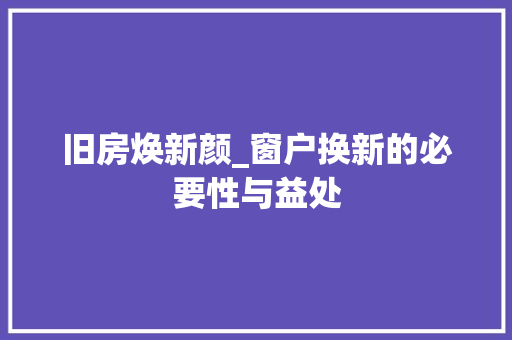 旧房焕新颜_窗户换新的必要性与益处
