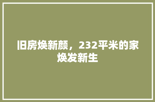 旧房焕新颜，232平米的家焕发新生