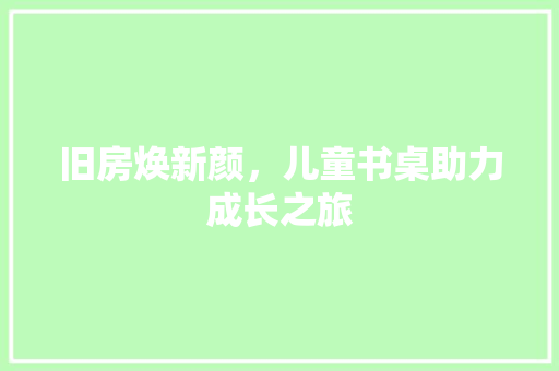旧房焕新颜，儿童书桌助力成长之旅