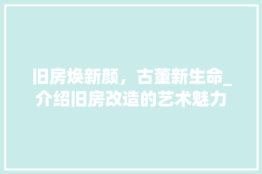 旧房焕新颜，古董新生命_介绍旧房改造的艺术魅力