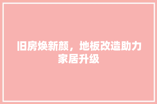 旧房焕新颜，地板改造助力家居升级