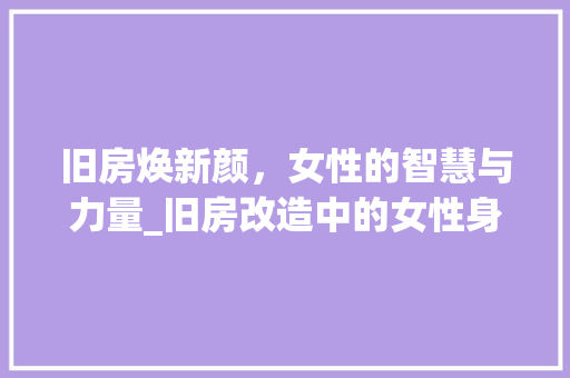 旧房焕新颜，女性的智慧与力量_旧房改造中的女性身影