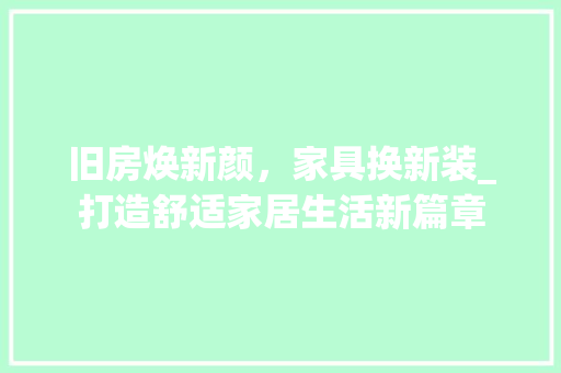 旧房焕新颜，家具换新装_打造舒适家居生活新篇章