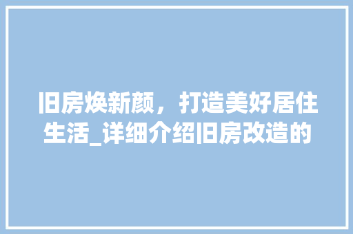 旧房焕新颜，打造美好居住生活_详细介绍旧房改造的必要性及步骤