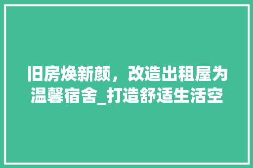 旧房焕新颜，改造出租屋为温馨宿舍_打造舒适生活空间