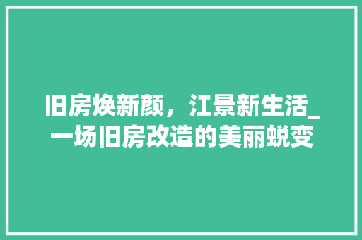 旧房焕新颜，江景新生活_一场旧房改造的美丽蜕变