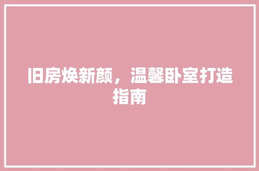 旧房焕新颜，温馨卧室打造指南