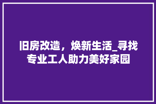 旧房改造，焕新生活_寻找专业工人助力美好家园