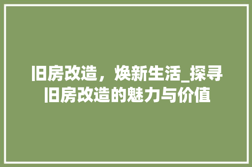 旧房改造，焕新生活_探寻旧房改造的魅力与价值