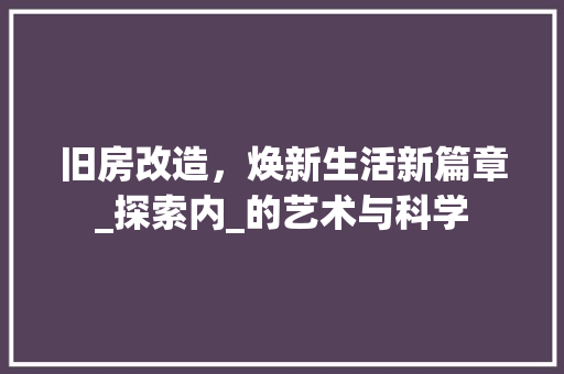 旧房改造，焕新生活新篇章_探索内_的艺术与科学