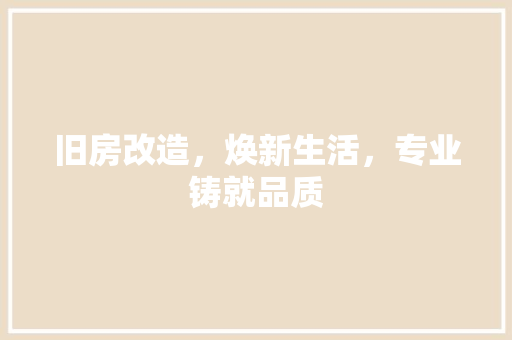 旧房改造，焕新生活，专业铸就品质
