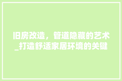 旧房改造，管道隐藏的艺术_打造舒适家居环境的关键