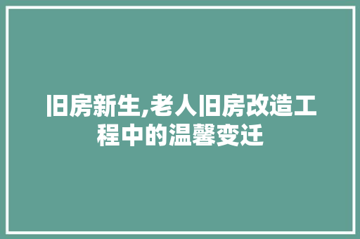 旧房新生,老人旧房改造工程中的温馨变迁