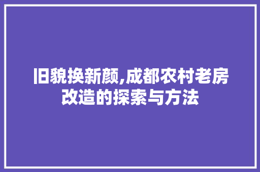 旧貌换新颜,成都农村老房改造的探索与方法