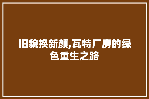 旧貌换新颜,瓦特厂房的绿色重生之路