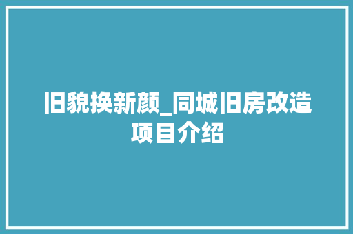 旧貌换新颜_同城旧房改造项目介绍