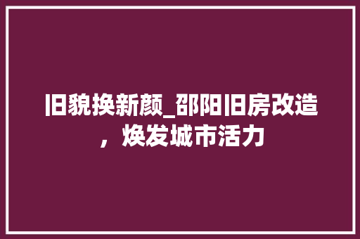 旧貌换新颜_邵阳旧房改造，焕发城市活力