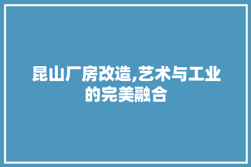 昆山厂房改造,艺术与工业的完美融合