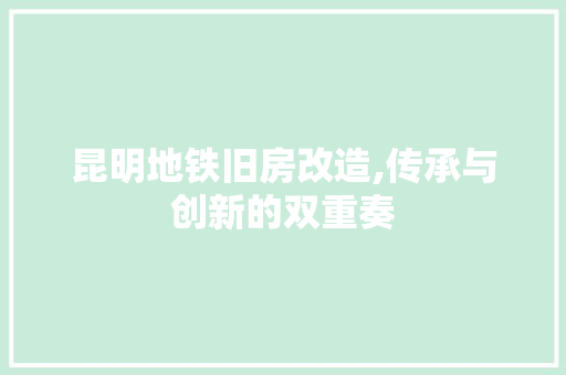 昆明地铁旧房改造,传承与创新的双重奏