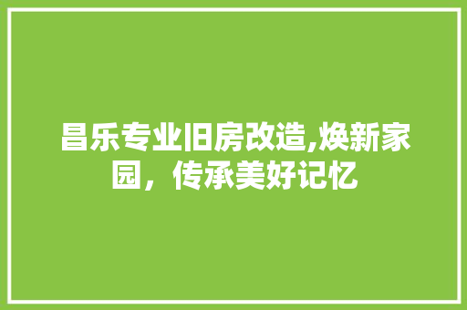 昌乐专业旧房改造,焕新家园，传承美好记忆