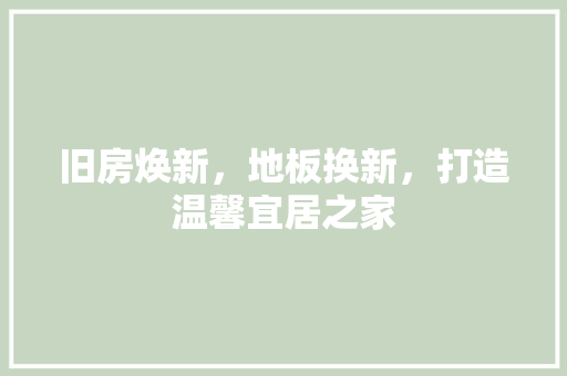 旧房焕新，地板换新，打造温馨宜居之家
