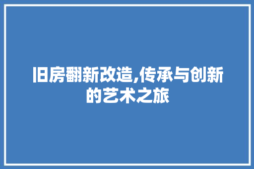 旧房翻新改造,传承与创新的艺术之旅
