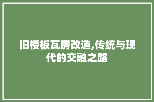 旧楼板瓦房改造,传统与现代的交融之路