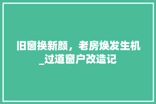 旧窗换新颜，老房焕发生机_过道窗户改造记