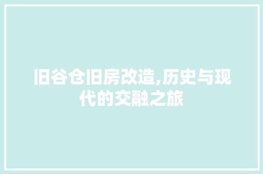 旧谷仓旧房改造,历史与现代的交融之旅