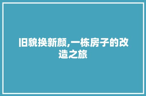 旧貌换新颜,一栋房子的改造之旅
