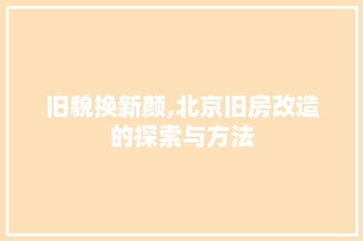 旧貌换新颜,北京旧房改造的探索与方法