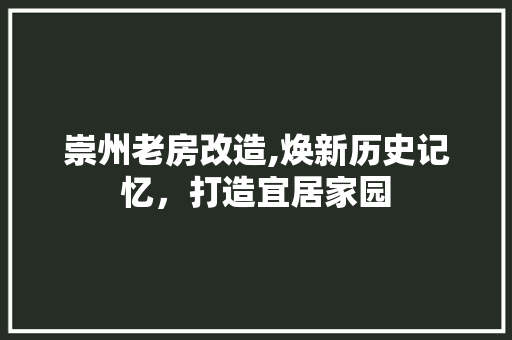 崇州老房改造,焕新历史记忆，打造宜居家园