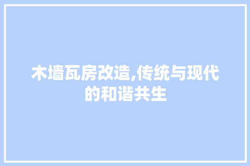 木墙瓦房改造,传统与现代的和谐共生